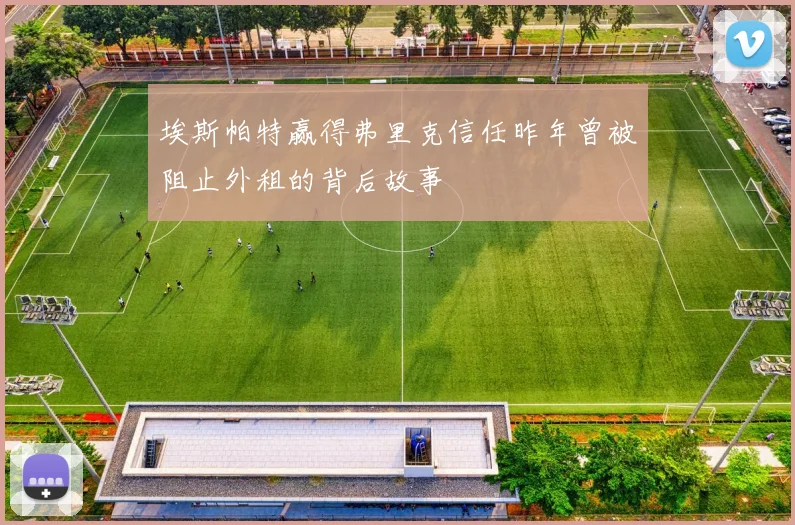 埃斯帕特赢得弗里克信任昨年曾被阻止外租的背后故事