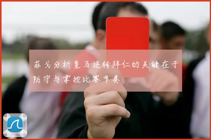 菲戈分析皇马逆转拜仁的关键在于防守与掌控比赛节奏