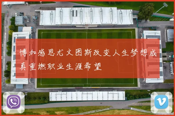 博加感恩尤文图斯改变人生梦想成真重燃职业生涯希望