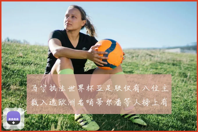 马宁执法世界杯亚足联仅有八位主裁入选欧洲名哨蒂尔潘等人榜上有名