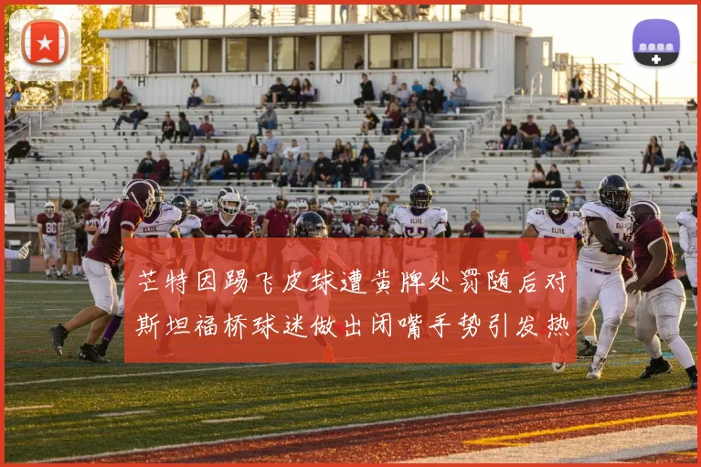 芒特因踢飞皮球遭黄牌处罚随后对斯坦福桥球迷做出闭嘴手势引发热议